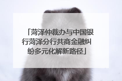 菏泽仲裁办与中国银行菏泽分行共商金融纠纷多元化解新路径