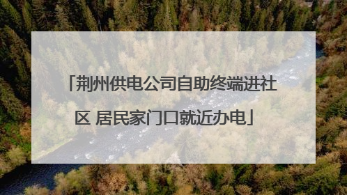 荆州供电公司自助终端进社区 居民家门口就近办电