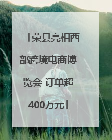 荣县亮相西部跨境电商博览会 订单超400万元