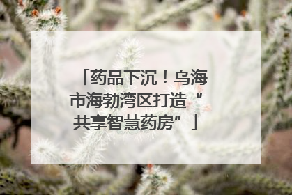 药品下沉！乌海市海勃湾区打造“共享智慧药房”