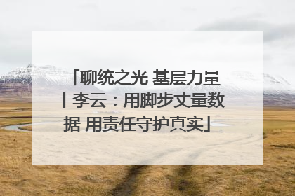 聊统之光 基层力量丨李云：用脚步丈量数据 用责任守护真实