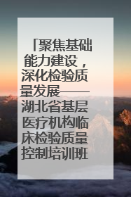 聚焦基础能力建设，深化检验质量发展——湖北省基层医疗机构临床检验质量控制培训班（孝感站）成功举办