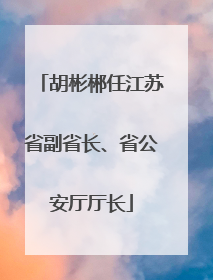 胡彬郴任江苏省副省长、省公安厅厅长