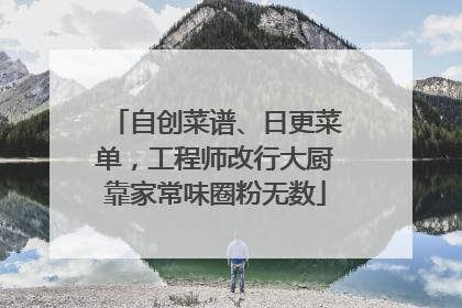 自创菜谱、日更菜单，工程师改行大厨靠家常味圈粉无数