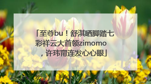 至尊bu！舒淇晒脚踏七彩祥云大首领zimomo，许玮甯连发心心眼