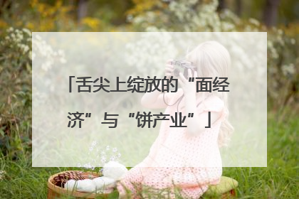 舌尖上绽放的“面经济”与“饼产业”