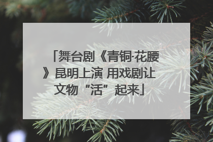 舞台剧《青铜·花腰》昆明上演 用戏剧让文物“活”起来