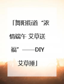 舞阳街道“浓情端午 艾草送福”——DIY艾草捶