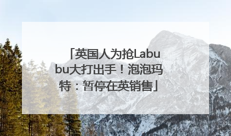 英国人为抢Labubu大打出手！泡泡玛特：暂停在英销售