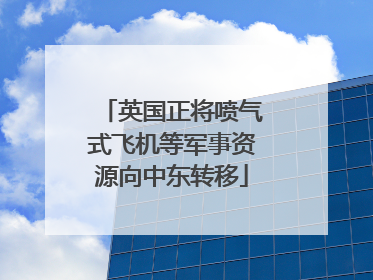 英国正将喷气式飞机等军事资源向中东转移