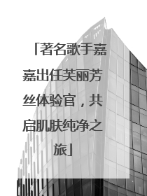 著名歌手嘉嘉出任芙丽芳丝体验官，共启肌肤纯净之旅