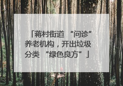 蒋村街道 “问诊” 养老机构，开出垃圾分类 “绿色良方”
