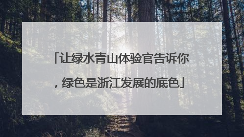 让绿水青山体验官告诉你，绿色是浙江发展的底色