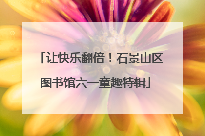 让快乐翻倍！石景山区图书馆六一童趣特辑