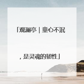 观澜亭｜童心不泯，是灵魂的韧性