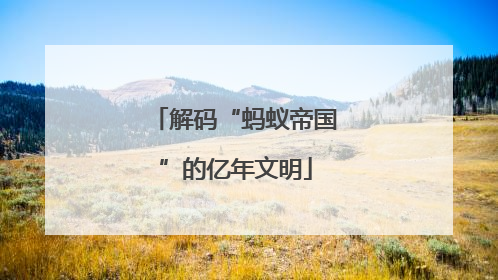 解码“蚂蚁帝国”的亿年文明