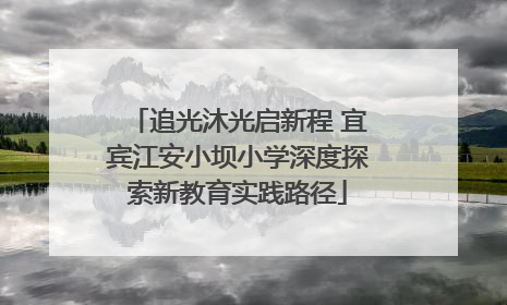 追光沐光启新程 宜宾江安小坝小学深度探索新教育实践路径