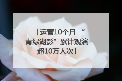 运营10个月 “青绿湖影”累计观演超10万人次