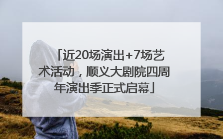 近20场演出+7场艺术活动，顺义大剧院四周年演出季正式启幕