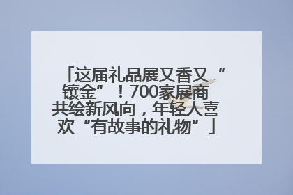 这届礼品展又香又“镶金”！700家展商共绘新风向，年轻人喜欢“有故事的礼物”