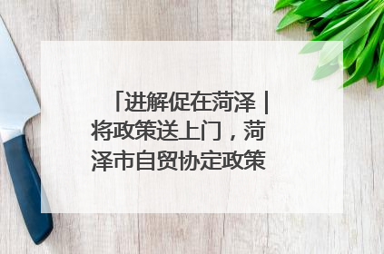 进解促在菏泽｜将政策送上门，菏泽市自贸协定政策专题宣讲会召开