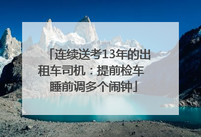 连续送考13年的出租车司机：提前检车 睡前调多个闹钟