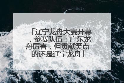 辽宁龙舟大赛开幕，参赛队伍：广东龙舟厉害，但贡献笑点的还是辽宁龙舟