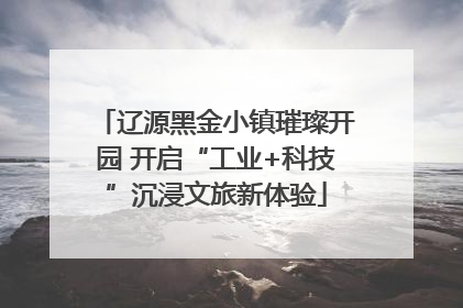 辽源黑金小镇璀璨开园 开启“工业+科技”沉浸文旅新体验
