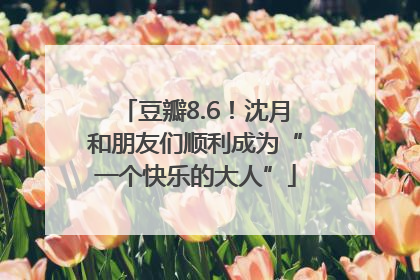 豆瓣8.6！沈月和朋友们顺利成为“一个快乐的大人”