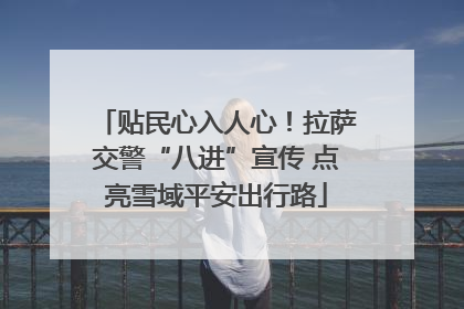 贴民心入人心！拉萨交警“八进”宣传 点亮雪域平安出行路