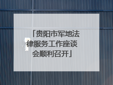 贵阳市军地法律服务工作座谈会顺利召开