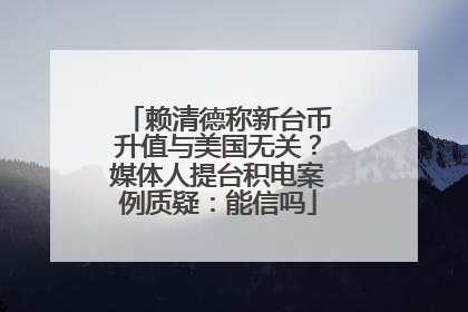 赖清德称新台币升值与美国无关？媒体人提台积电案例质疑：能信吗