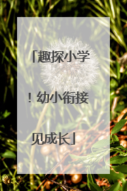 趣探小学！幼小衔接见成长
