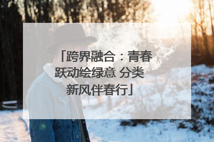 跨界融合：青春跃动绘绿意 分类新风伴春行