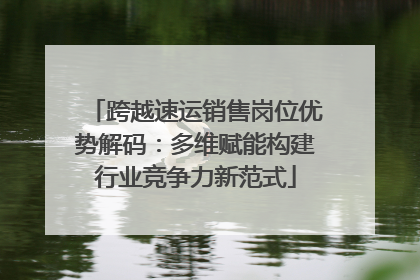 跨越速运销售岗位优势解码：多维赋能构建行业竞争力新范式
