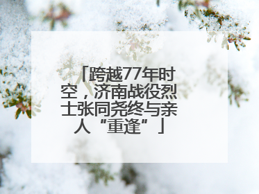 跨越77年时空，济南战役烈士张同尧终与亲人“重逢”