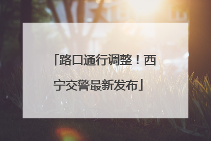 路口通行调整！西宁交警最新发布