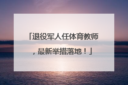 退役军人任体育教师，最新举措落地！
