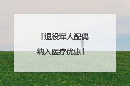 退役军人配偶纳入医疗优惠
