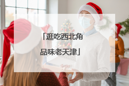逛吃西北角 品味老天津