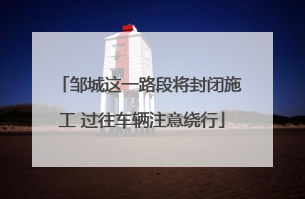 邹城这一路段将封闭施工 过往车辆注意绕行
