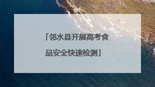 邻水县开展高考食品安全快速检测
