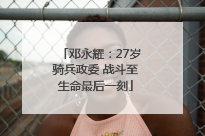 邓永耀：27岁骑兵政委 战斗至生命最后一刻
