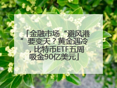 金融市场“避风港”要变天？黄金遇冷，比特币ETF五周吸金90亿美元