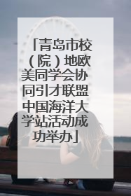 青岛市校（院）地欧美同学会协同引才联盟中国海洋大学站活动成功举办