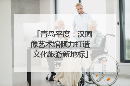 青岛平度：汉画像艺术馆倾力打造文化旅游新地标