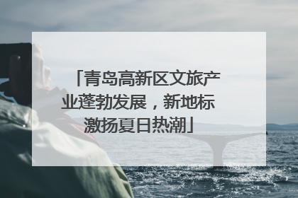 青岛高新区文旅产业蓬勃发展，新地标激扬夏日热潮