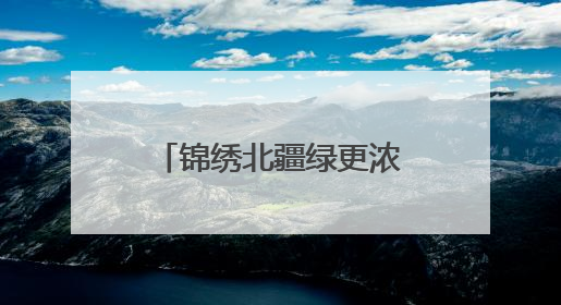 锦绣北疆绿更浓——“三北”工程攻坚战在行动