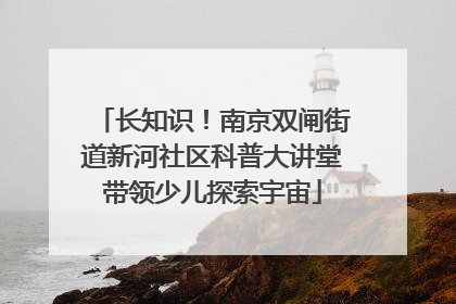 长知识！南京双闸街道新河社区科普大讲堂带领少儿探索宇宙