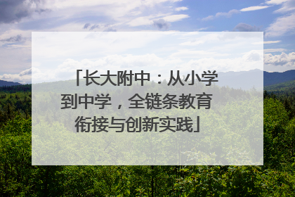 长大附中：从小学到中学，全链条教育衔接与创新实践